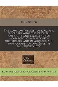 The Common Interest of King and People Shewing the Original, Antiquity and Excellency of Monarchy, Compared with Aristocracy and Democracy, and Particularly of Our English Monarchy (1677)