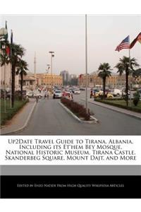 Up2date Travel Guide to Tirana, Albania, Including Its Et'hem Bey Mosque, National Historic Museum, Tirana Castle, Skanderbeg Square, Mount Dajt, and More