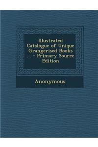 Illustrated Catalogue of Unique Grangerised Books ... - Primary Source Edition