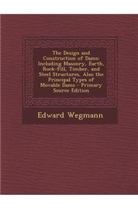 The Design and Construction of Dams: Including Masonry, Earth, Rock-Fill, Timber, and Steel Structures, Also the Principal Types of Movable Dams