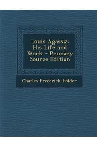 Louis Agassiz; His Life and Work