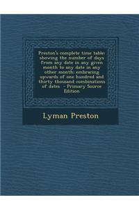 Preston's Complete Time Table: Showing the Number of Days from Any Date in Any Given Month to Any Date in Any Other Month; Embracing Upwards of One Hundred and Thirty Thousand Combinations of Dates