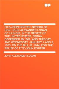 Fitz-John Porter. Speech of Hon. John Alexander Logan, of Illinois, in the Senate of the United States, Friday, December 29,1882, and Tuesday and Wednesday, January 2 and 3, 1883, on the Bill (S. 1844) for the Relief of Fitz-John Porter