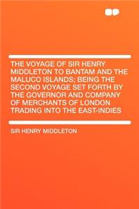 The Voyage of Sir Henry Middleton to Bantam and the Maluco Islands; Being the Second Voyage Set Forth by the Governor and Company of Merchants of Lond
