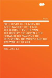 Sketches of Little Girls: The Good-Natured Little Girl. the Thoughtless, the Vain, the Orderly, the Slovenly, the Forward, the Snappish, the Persevering, the Modest, and the Awkward Little Girl