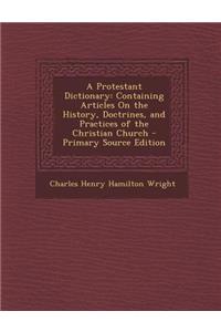 A Protestant Dictionary: Containing Articles on the History, Doctrines, and Practices of the Christian Church