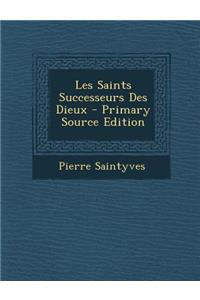 Les Saints Successeurs Des Dieux - Primary Source Edition