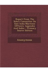 Report from the Select Committee on East India Maritime Officers: Appendix and Index - Primary Source Edition