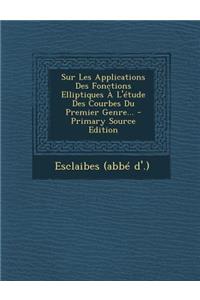Sur Les Applications Des Fonctions Elliptiques À L'étude Des Courbes Du Premier Genre... - Primary Source Edition