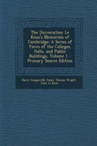 The Universities: Le Keux's Memorials of Cambridge: A Series of Views of the Colleges, Halls, and Public Buildings, Volume 1