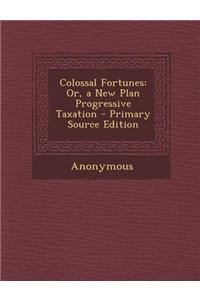 Colossal Fortunes: Or, a New Plan Progressive Taxation