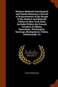 Hudson-Mohawk Genealogical and Family Memoirs; A Record of Achievements of the People of the Hudson and Mohawk Valleys in New York State, Included Within the Present Counties of Albany, Rensselaer, Washington, Saratoga, Montgomery, Fulton, Schenect