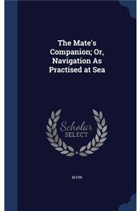 The Mate's Companion; Or, Navigation as Practised at Sea