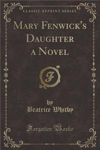 Mary Fenwick's Daughter a Novel (Classic Reprint)