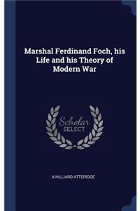 Marshal Ferdinand Foch, his Life and his Theory of Modern War