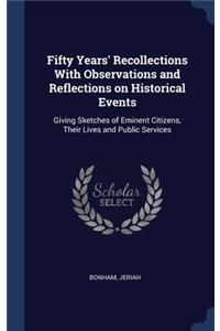 Fifty Years' Recollections With Observations and Reflections on Historical Events
