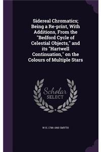 Sidereal Chromatics; Being a Re-Print, with Additions, from the Bedford Cycle of Celestial Objects, and Its Hartwell Continuation, on the Colours of Multiple Stars