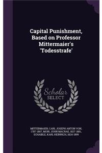 Capital Punishment, Based on Professor Mittermaier's 'Todesstrafe'