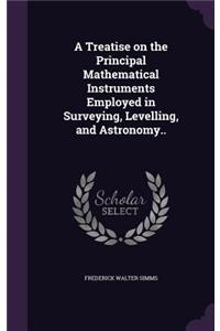 A Treatise on the Principal Mathematical Instruments Employed in Surveying, Levelling, and Astronomy..