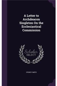 Letter to Archdeacon Singleton On the Ecclesiastical Commission