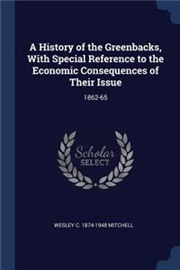 History of the Greenbacks, With Special Reference to the Economic Consequences of Their Issue