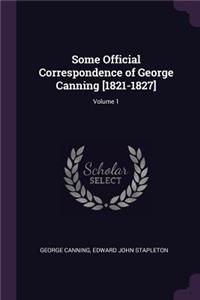 Some Official Correspondence of George Canning [1821-1827]; Volume 1