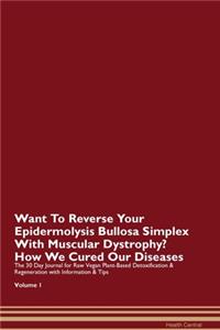 Want To Reverse Your Epidermolysis Bullosa Simplex With Muscular Dystrophy? How We Cured Our Diseases. The 30 Day Journal for Raw Vegan Plant-Based Detoxification & Regeneration with Information & Tips Volume 1