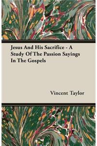 Jesus And His Sacrifice - A Study Of The Passion Sayings In The Gospels