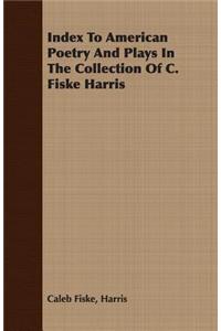 Index to American Poetry and Plays in the Collection of C. Fiske Harris