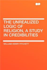 The Unrealized Logic of Religion, a Study in Credibilities