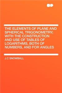 The Elements of Plane and Spherical Trigonometry; With the Construction and Use of Tables of Logarithms, Both of Numbers, and for Angles
