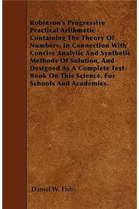 Robinson's Progressive Practical Arithmetic - Containing The Theory Of Numbers, In Connection With Concise Analytic And Synthetic Methods Of Solution, And Designed As A Complete Text-Book On This Science. For Schools And Academies.