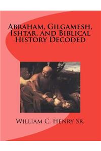 Abraham, Gilgamesh, Ishtar, and Biblical History Decoded
