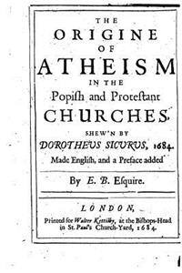 The Origine of Atheism in the Popish and Protestant Churches