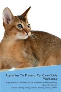 Abyssinian Cat Presents: Cat Care Guide Workbook Abyssinian Cat Presents Cat Care Workbook with Journalling, Notes, to Do List. Includes: Training, Feeding, Supplies, Breeding, Cleaning & More Volume 1