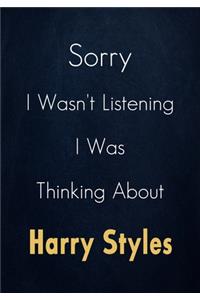Sorry I Wasn't Listening I Was Thinking About Harry Styles