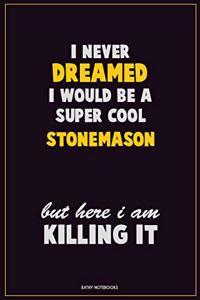 I Never Dreamed I would Be A Super Cool Stonemason But Here I Am Killing It