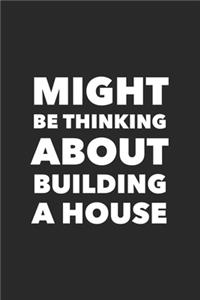 Might Be Thinking About Building A House
