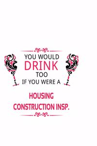 You Would Drink Too If You Were A Housing Construction Insp.