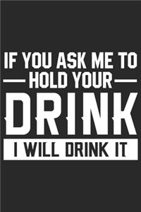 If you ask me to hold your drink i will drink it