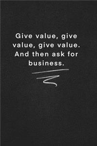 Give value, give value, give value. And then ask for business.