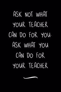 Ask Not What Your Teacher Can Do For You. Ask What You Can Do For Your Teacher