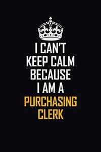 I Can't Keep Calm Because I Am A Purchasing Clerk
