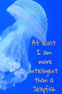 At least I am more intelligent than a Jellyfish
