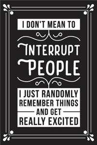 I don't mean to interrupt people I just randomly remember things and get really excited