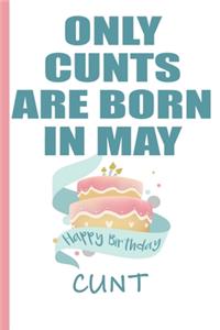 Only Cunts are Born in May Happy Birthday Cunt