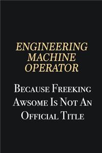 Engineering Machine Operator Because Freeking Awsome is not an official title