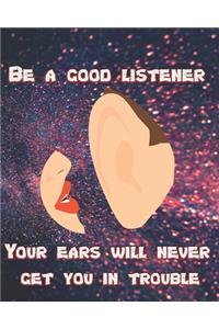 Be a Good Listener - Your Ears Will Never Get You In Trouble