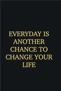Everyday is another chance to change your life