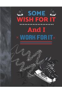 Some Wish For It And I Work For It